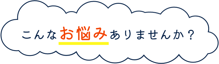 こんなお悩みありませんか？